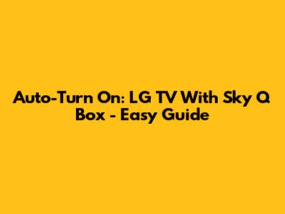 Auto-Turn On: LG TV With Sky Q Box - Easy Guide
