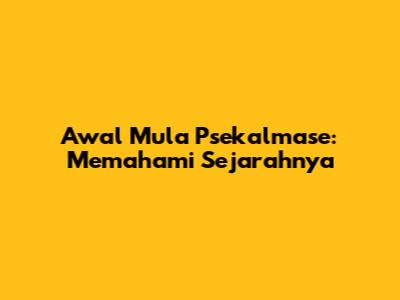 Awal Mula Psekalmase: Memahami Sejarahnya