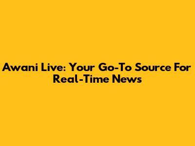 Awani Live: Your Go-To Source For Real-Time News