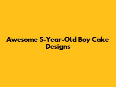 Awesome 5-Year-Old Boy Cake Designs