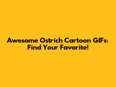 Awesome Ostrich Cartoon GIFs: Find Your Favorite!