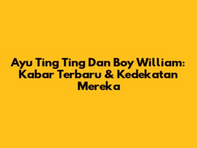 Ayu Ting Ting Dan Boy William: Kabar Terbaru & Kedekatan Mereka