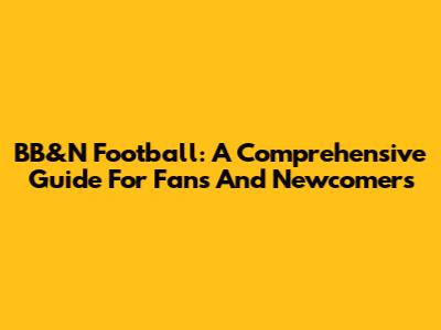 BB&N Football: A Comprehensive Guide For Fans And Newcomers