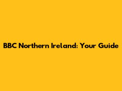 BBC Northern Ireland: Your Guide