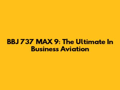 BBJ 737 MAX 9: The Ultimate In Business Aviation