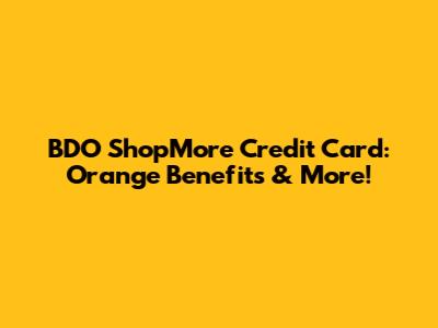 BDO ShopMore Credit Card: Orange Benefits & More!