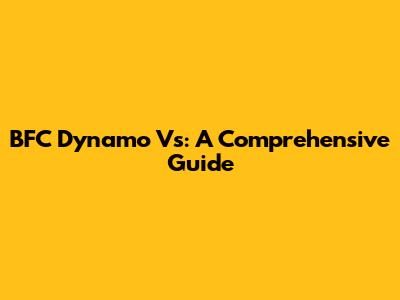 BFC Dynamo Vs: A Comprehensive Guide