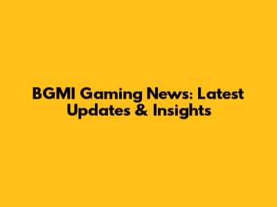 BGMI Gaming News: Latest Updates & Insights