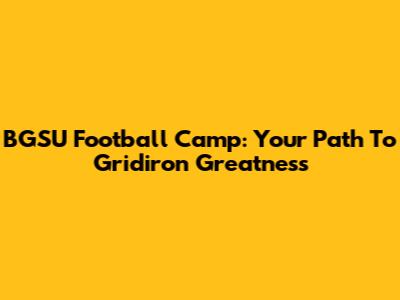 BGSU Football Camp: Your Path To Gridiron Greatness