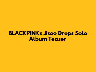 BLACKPINK's Jisoo Drops Solo Album Teaser