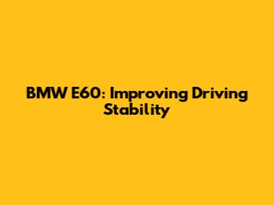 BMW E60: Improving Driving Stability