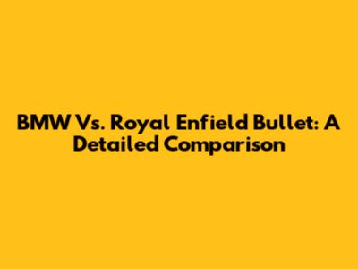 BMW Vs. Royal Enfield Bullet: A Detailed Comparison