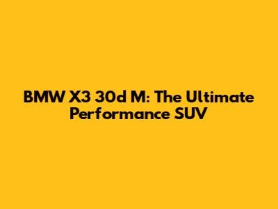BMW X3 30d M: The Ultimate Performance SUV