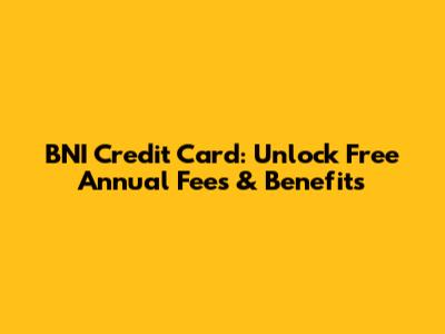 BNI Credit Card: Unlock Free Annual Fees & Benefits