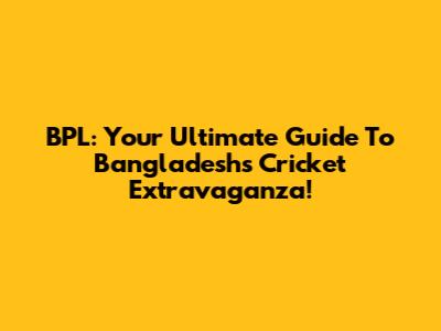 BPL: Your Ultimate Guide To Bangladesh's Cricket Extravaganza!