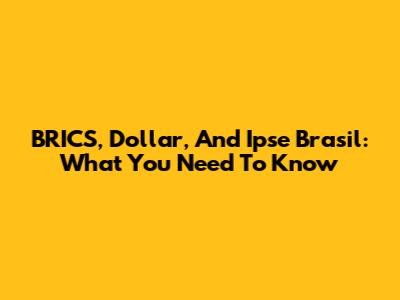 BRICS, Dollar, And Ipse Brasil: What You Need To Know