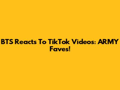 BTS Reacts To TikTok Videos: ARMY Faves!