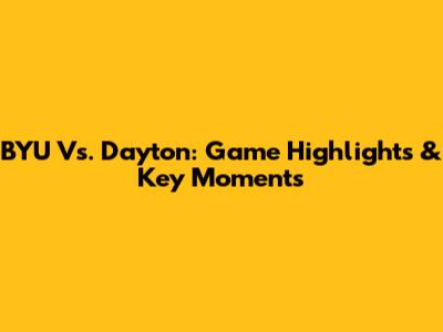 BYU Vs. Dayton: Game Highlights & Key Moments