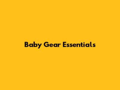 Baby Gear Essentials