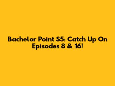 Bachelor Point S5: Catch Up On Episodes 8 & 16!
