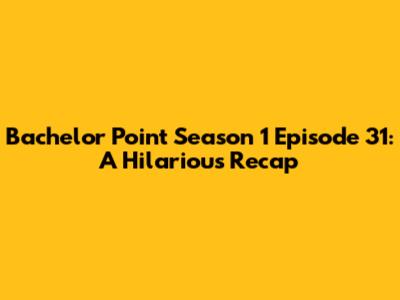 Bachelor Point Season 1 Episode 31: A Hilarious Recap