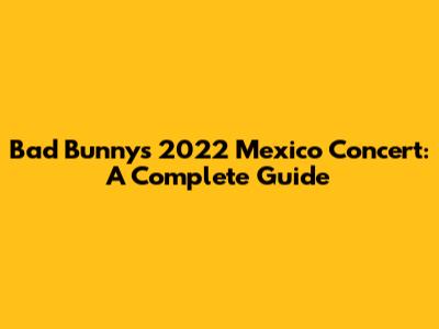 Bad Bunny's 2022 Mexico Concert: A Complete Guide