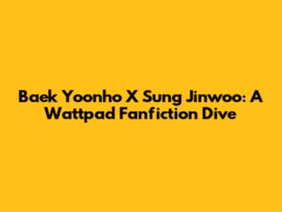 Baek Yoonho X Sung Jinwoo: A Wattpad Fanfiction Dive