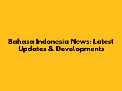Bahasa Indonesia News: Latest Updates & Developments