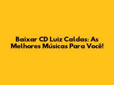 Baixar CD Luiz Caldas: As Melhores Músicas Para Você!