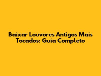 Baixar Louvores Antigos Mais Tocados: Guia Completo