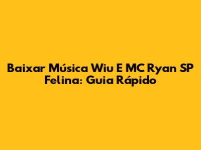 Baixar Música Wiu E MC Ryan SP Felina: Guia Rápido