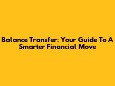 Balance Transfer: Your Guide To A Smarter Financial Move