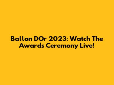 Ballon D'Or 2023: Watch The Awards Ceremony Live!