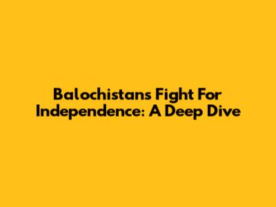 Balochistan's Fight For Independence: A Deep Dive