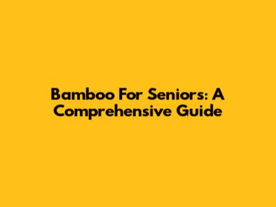 Bamboo For Seniors: A Comprehensive Guide