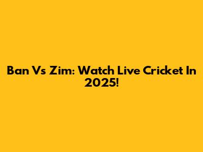Ban Vs Zim: Watch Live Cricket In 2025!