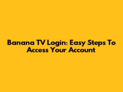 Banana TV Login: Easy Steps To Access Your Account