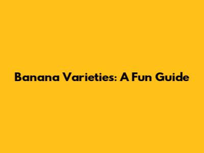 Banana Varieties: A Fun Guide