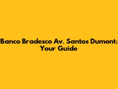 Banco Bradesco Av. Santos Dumont: Your Guide