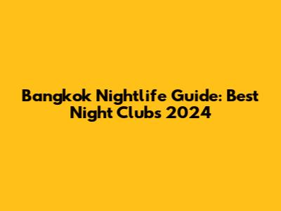 Bangkok Nightlife Guide: Best Night Clubs 2024