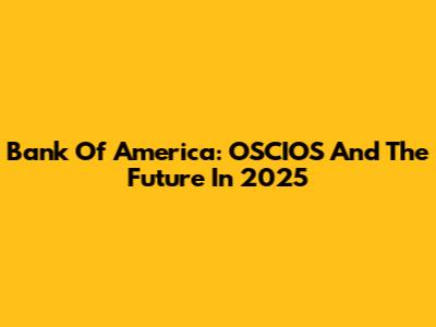Bank Of America: OSCIOS And The Future In 2025