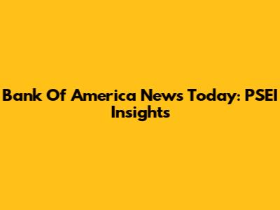 Bank Of America News Today: PSEI Insights