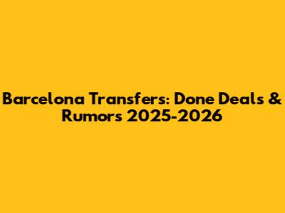 Barcelona Transfers: Done Deals & Rumors 2025-2026