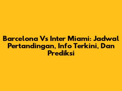 Barcelona Vs Inter Miami: Jadwal Pertandingan, Info Terkini, Dan Prediksi