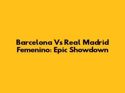 Barcelona Vs Real Madrid Femenino: Epic Showdown