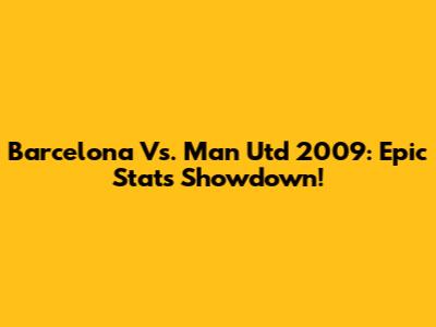 Barcelona Vs. Man Utd 2009: Epic Stats Showdown!