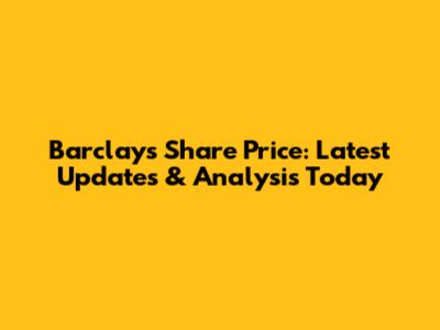 Barclays Share Price: Latest Updates & Analysis Today