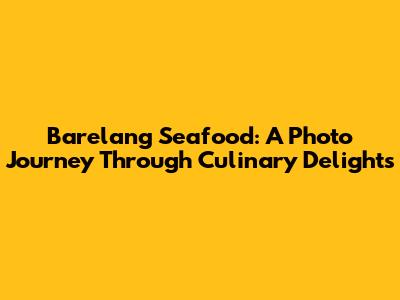 Barelang Seafood: A Photo Journey Through Culinary Delights