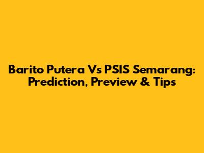 Barito Putera Vs PSIS Semarang: Prediction, Preview & Tips