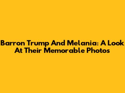 Barron Trump And Melania: A Look At Their Memorable Photos